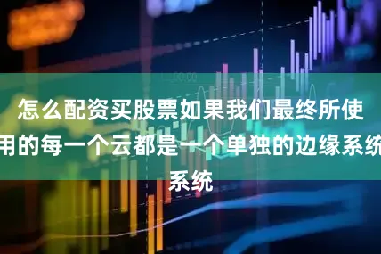 怎么配资买股票如果我们最终所使用的每一个云都是一个单独的边缘系统
