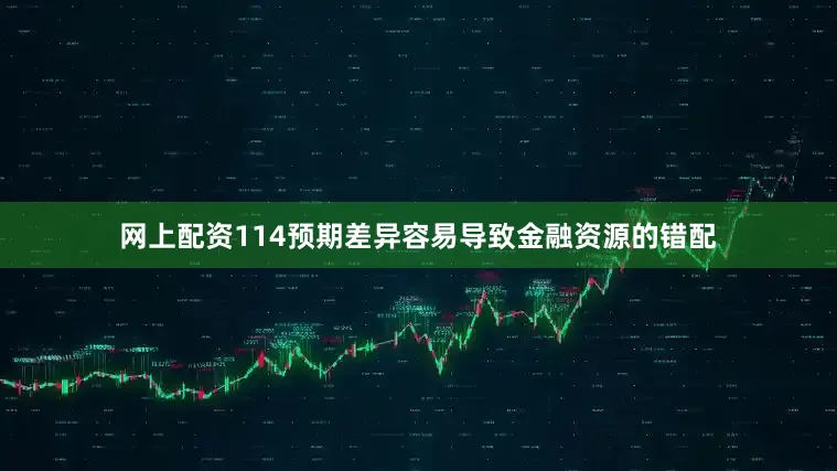 网上配资114预期差异容易导致金融资源的错配