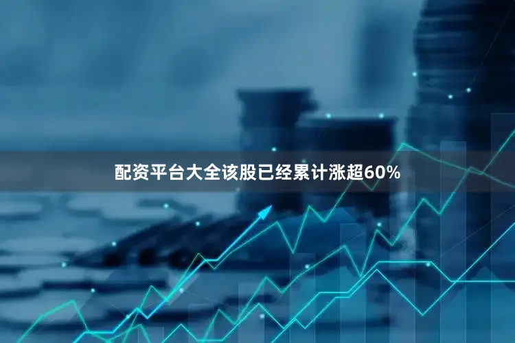配资平台大全该股已经累计涨超60%
