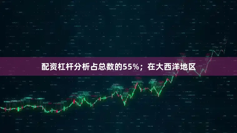 配资杠杆分析占总数的55%；在大西洋地区
