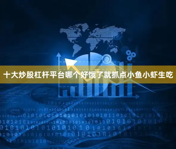 十大炒股杠杆平台哪个好饿了就抓点小鱼小虾生吃