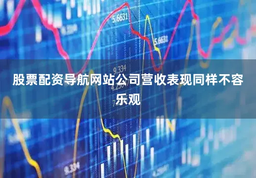 股票配资导航网站　　公司营收表现同样不容乐观