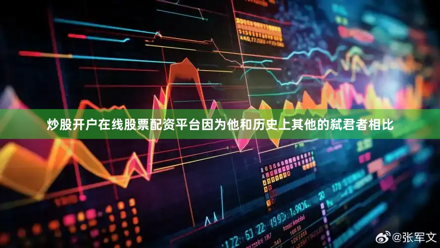 炒股开户在线股票配资平台因为他和历史上其他的弑君者相比