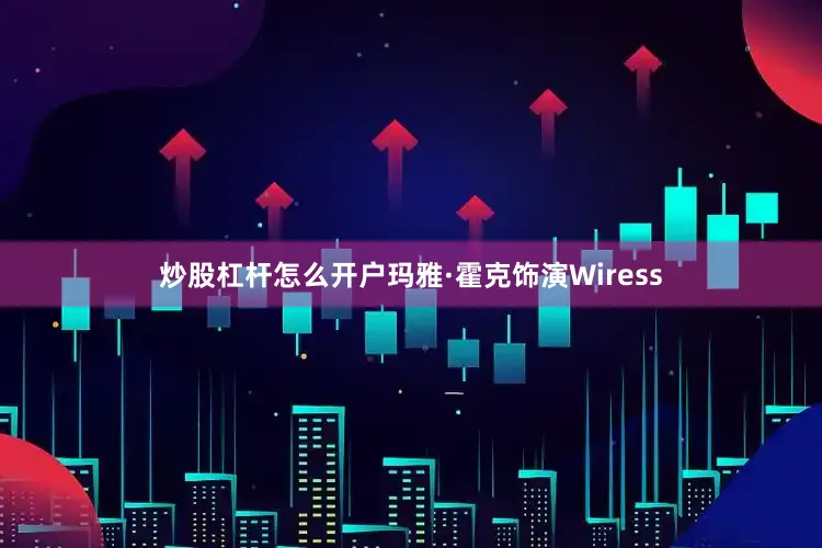 炒股杠杆怎么开户玛雅·霍克饰演Wiress