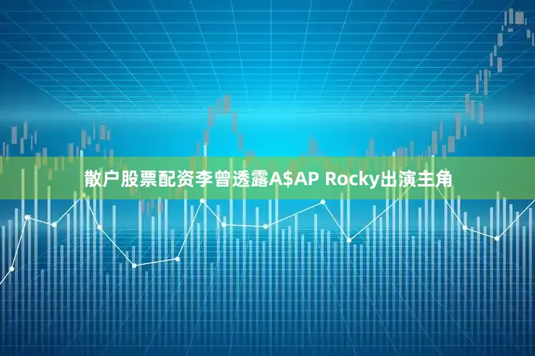散户股票配资李曾透露A$AP Rocky出演主角
