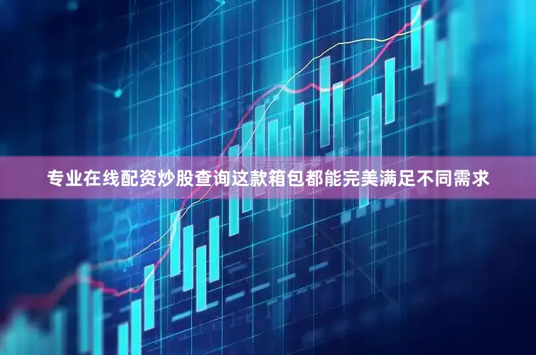 专业在线配资炒股查询这款箱包都能完美满足不同需求