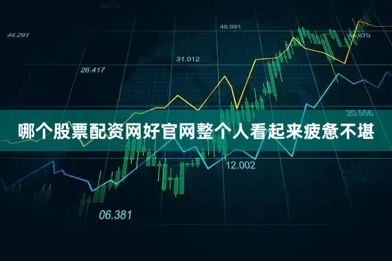 哪个股票配资网好官网整个人看起来疲惫不堪