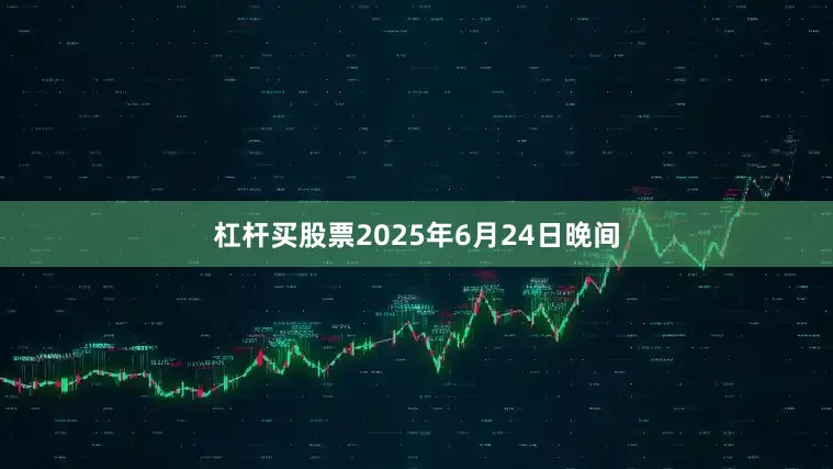 杠杆买股票2025年6月24日晚间