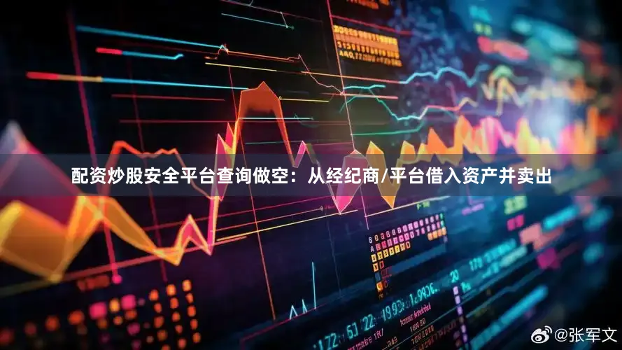 配资炒股安全平台查询做空：从经纪商/平台借入资产并卖出