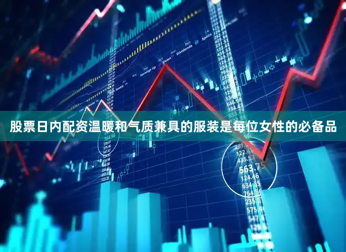 股票日内配资温暖和气质兼具的服装是每位女性的必备品