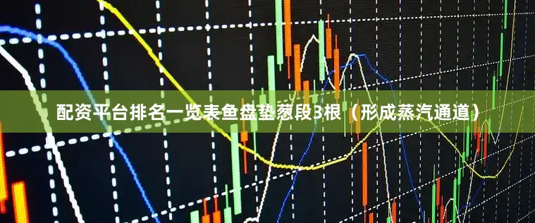 配资平台排名一览表鱼盘垫葱段3根（形成蒸汽通道）