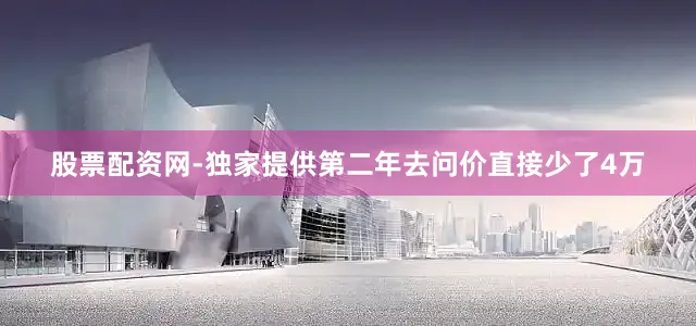股票配资网-独家提供第二年去问价直接少了4万