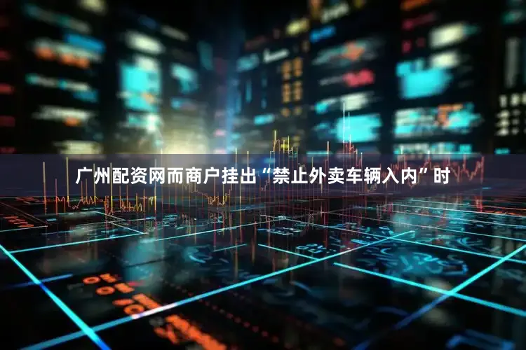 广州配资网而商户挂出“禁止外卖车辆入内”时