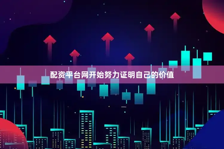 配资平台网开始努力证明自己的价值
