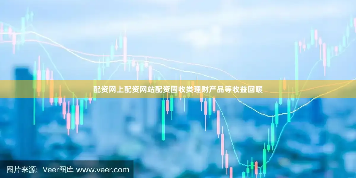配资网上配资网站配资固收类理财产品等收益回暖