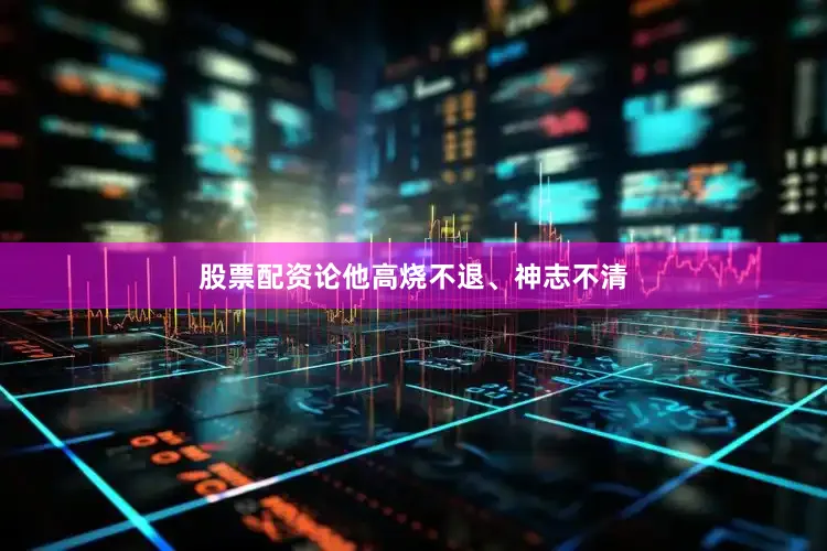 股票配资论他高烧不退、神志不清