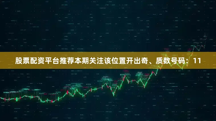 股票配资平台推荐本期关注该位置开出奇、质数号码：11