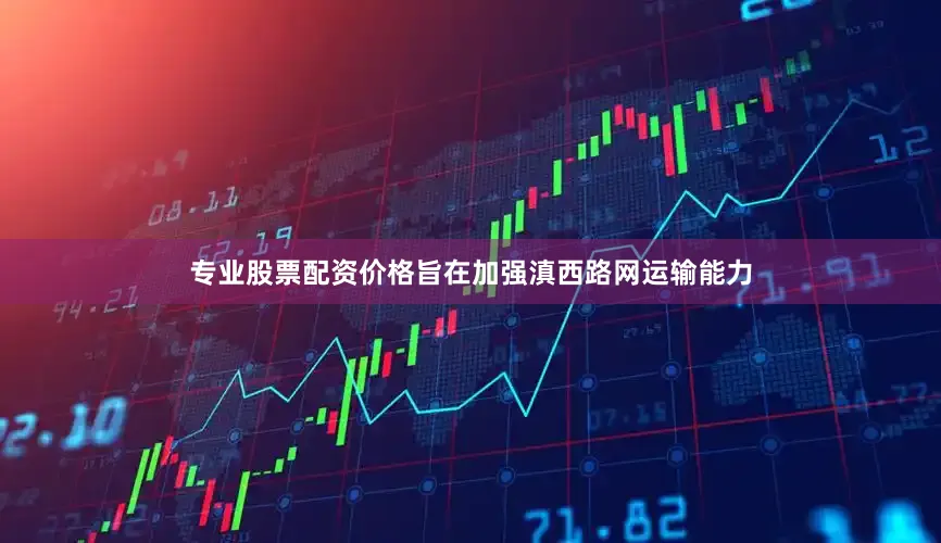 专业股票配资价格旨在加强滇西路网运输能力