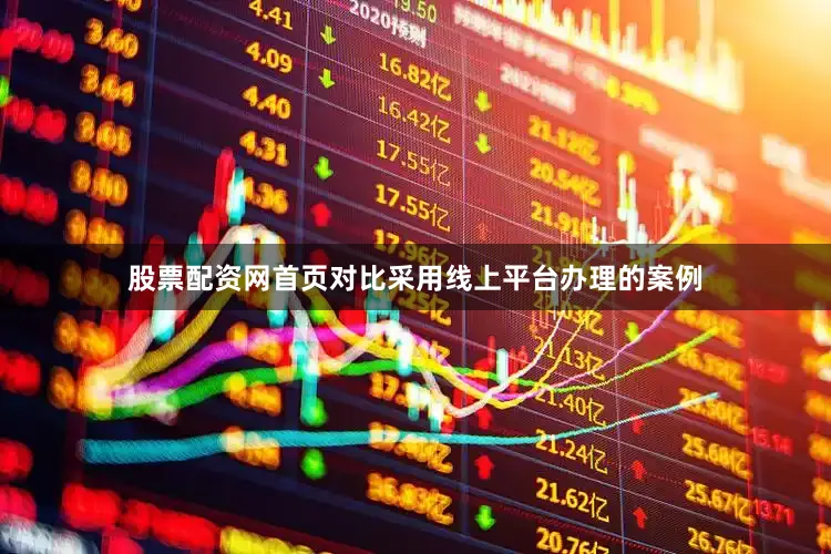 股票配资网首页对比采用线上平台办理的案例