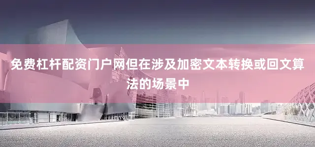 免费杠杆配资门户网但在涉及加密文本转换或回文算法的场景中