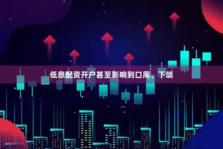 低息配资开户甚至影响到口周、下颌