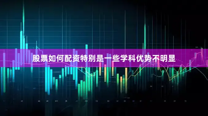 股票如何配资特别是一些学科优势不明显