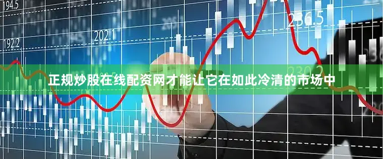 正规炒股在线配资网才能让它在如此冷清的市场中