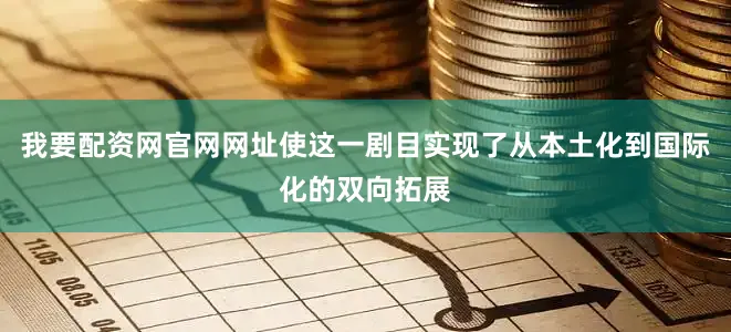 我要配资网官网网址使这一剧目实现了从本土化到国际化的双向拓展