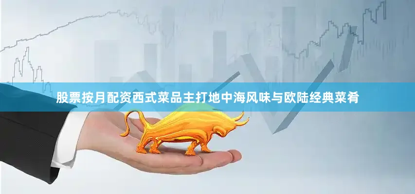 股票按月配资西式菜品主打地中海风味与欧陆经典菜肴