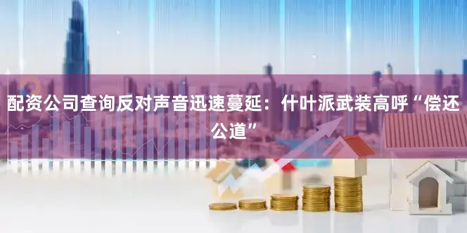 配资公司查询反对声音迅速蔓延：什叶派武装高呼“偿还公道”