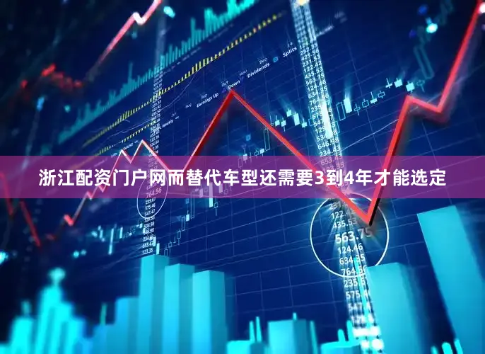 浙江配资门户网而替代车型还需要3到4年才能选定